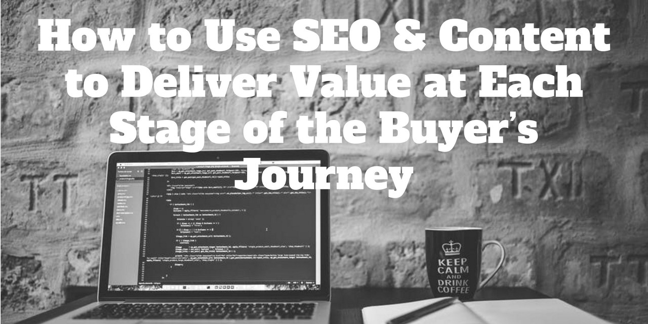 How to Use SEO & Content to Deliver Value at Each Stage of the Buyer’s Journey