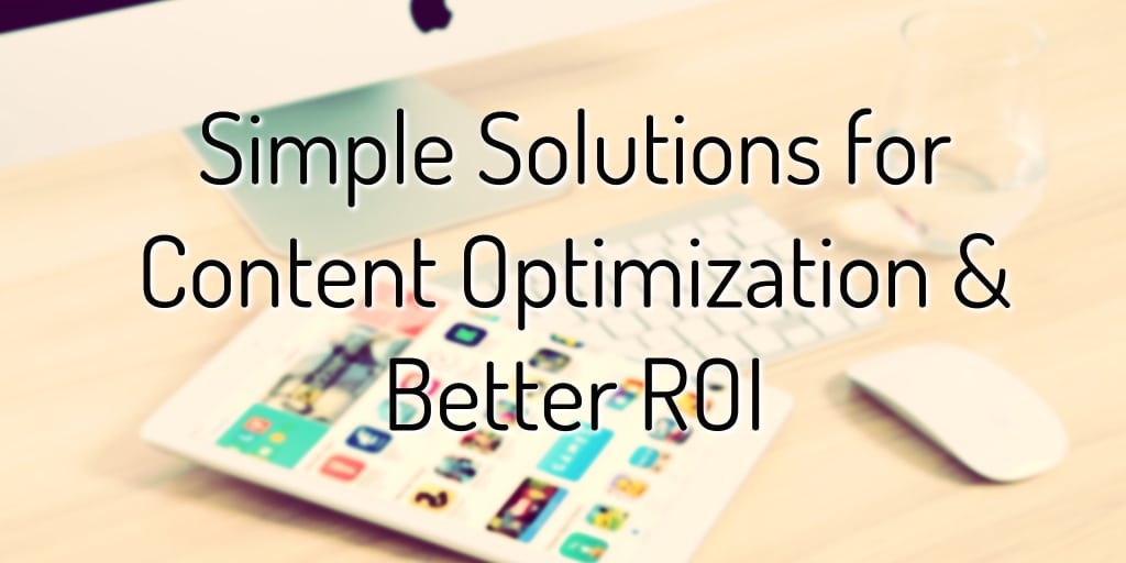 Simple Solutions for Content Optimization & Better ROI